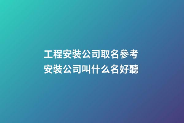 工程安裝公司取名參考 安裝公司叫什么名好聽